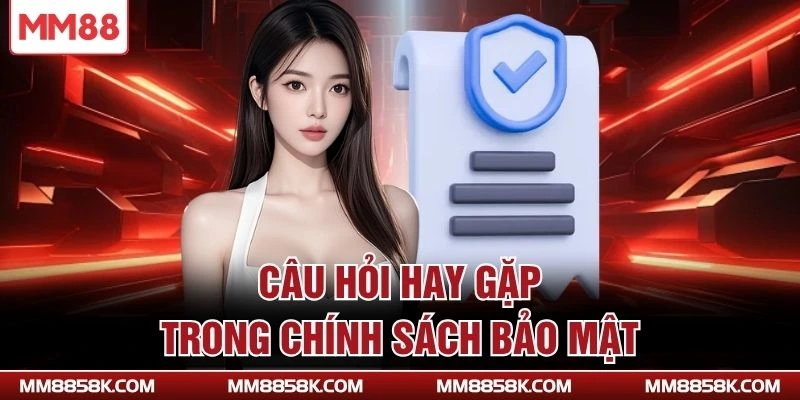 Câu hỏi hay gặp trong chính sách bảo mật