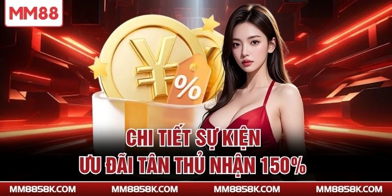 Chi tiết sự kiện ưu đãi tân thủ nhận 150%