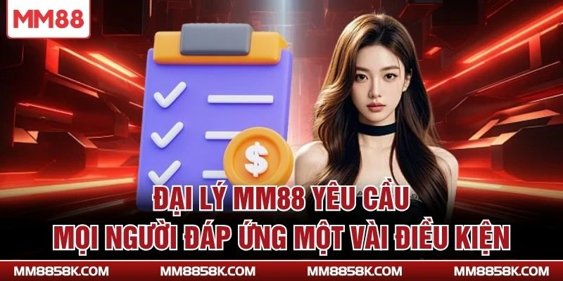 Đại lý MM88 yêu cầu mọi người đáp ứng một vài điều kiện