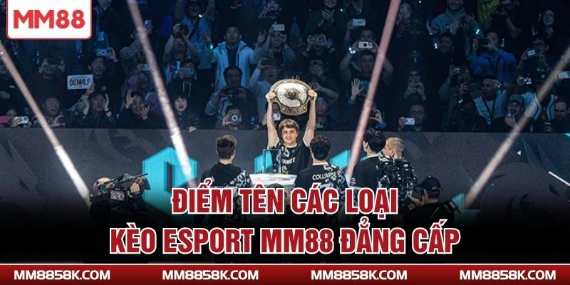 Điểm tên các loại kèo Esport MM88 đẳng cấp