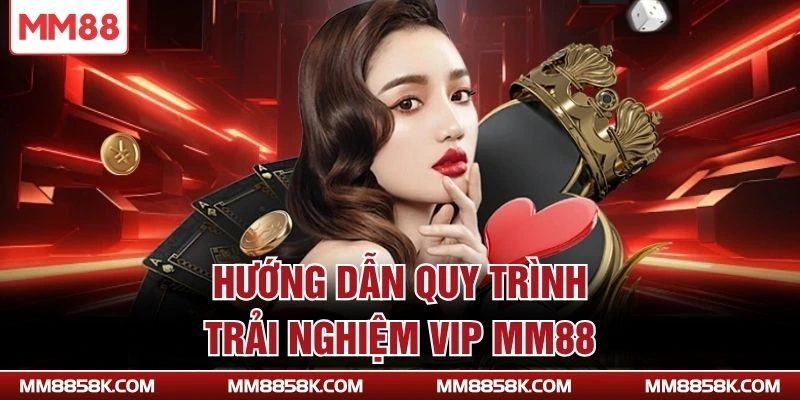 Hướng dẫn quy trình trải nghiệm vip MM88