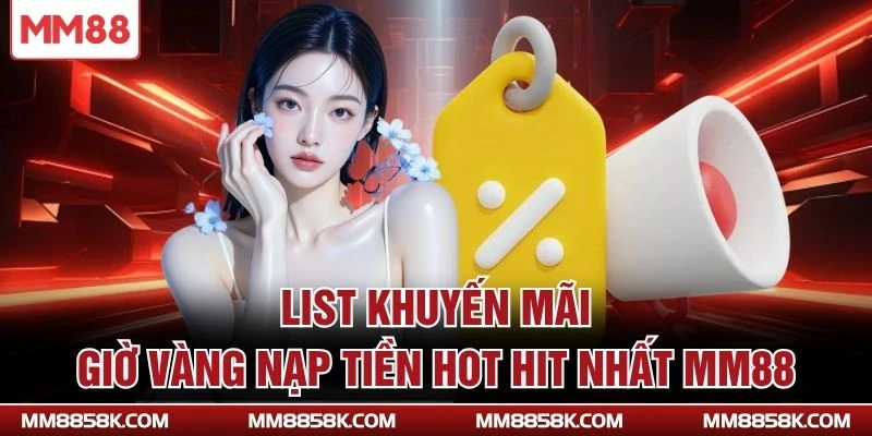 List khuyến mãi giờ vàng nạp tiền hot hit nhất MM88