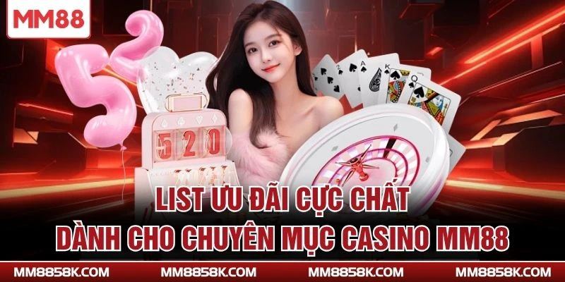 List ưu đãi cực chất dành cho chuyên mục Casino MM88