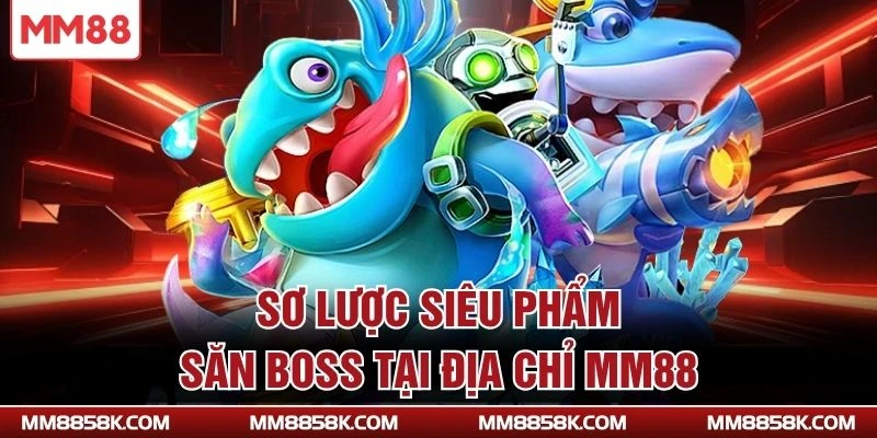 Sơ lược siêu phẩm săn boss tại địa chỉ MM88