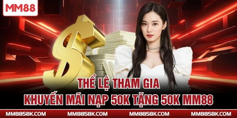 Thể lệ tham gia khuyến mãi nạp 50K tặng 50K MM88