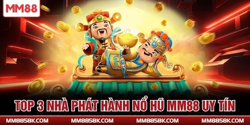 Top 3 nhà phát hành nổ hũ MM88 uy tín