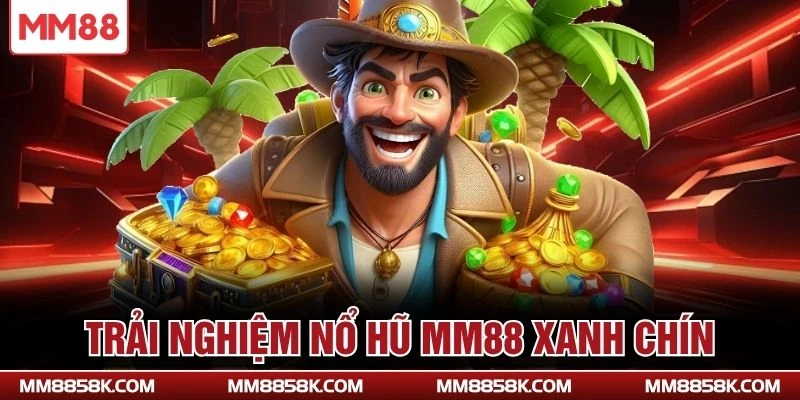 Trải nghiệm nổ hũ MM88 xanh chín