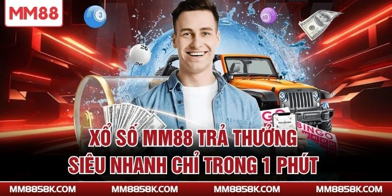 Xổ số MM88 trả thưởng siêu nhanh chỉ trong 1 phút